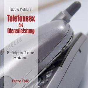 Telefonsex als Dienstleistung - Dirty Talk: Erfolg auf der Hotline